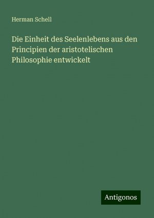 Die Einheit des Seelenlebens aus den Principien der aristotelischen Philosophie entwickelt | Herman Schell | Taschenbuch | Paperback | 300 S. | Deutsch | 2024 | Antigonos Verlag | EAN 9783386443630