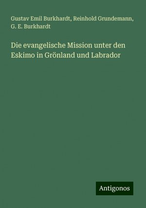 Die evangelische Mission unter den Eskimo in Grönland und Labrador | Gustav Emil Burkhardt (u. a.) | Taschenbuch | Paperback | 144 S. | Deutsch | 2024 | Antigonos Verlag | EAN 9783386443265