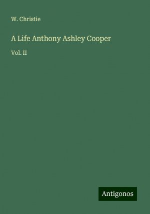 A Life Anthony Ashley Cooper | Vol. II | W. Christie | Taschenbuch | Paperback | Englisch | 2024 | Antigonos Verlag | EAN 9783386835695