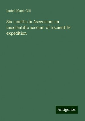 Six months in Ascension: an unscientific account of a scientific expedition | Isobel Black Gill | Taschenbuch | Paperback | Englisch | 2024 | Antigonos Verlag | EAN 9783386835398