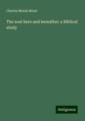 The soul here and hereafter: a Biblical study | Charles Marsh Mead | Taschenbuch | Paperback | Englisch | 2024 | Antigonos Verlag | EAN 9783386691239