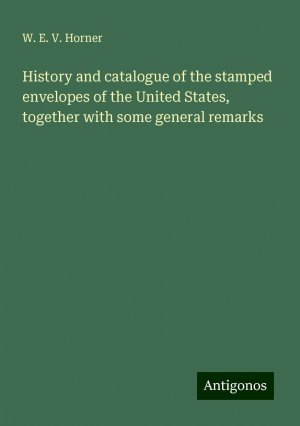 History and catalogue of the stamped envelopes of the United States, together with some general remarks | W. E. V. Horner | Taschenbuch | Paperback | Englisch | 2024 | Antigonos Verlag