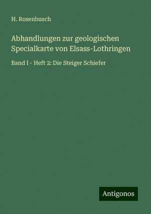 Abhandlungen zur geologischen Specialkarte von Elsass-Lothringen | Band I - Heft 2: Die Steiger Schiefer | H. Rosenbusch | Taschenbuch | Paperback | 332 S. | Deutsch | 2024 | Antigonos Verlag