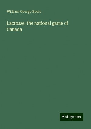 Lacrosse: the national game of Canada | William George Beers | Taschenbuch | Paperback | Englisch | 2024 | Antigonos Verlag | EAN 9783386698337