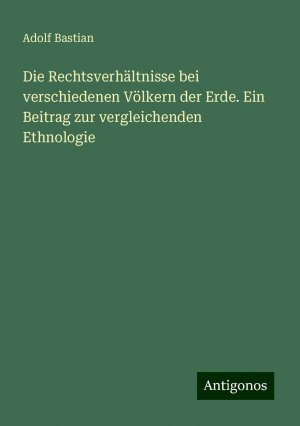 Die Rechtsverhältnisse bei verschiedenen Völkern der Erde. Ein Beitrag zur vergleichenden Ethnologie | Adolf Bastian | Taschenbuch | Paperback | 524 S. | Deutsch | 2024 | Antigonos Verlag