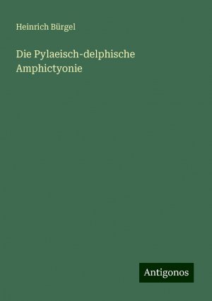 Die Pylaeisch-delphische Amphictyonie | Heinrich Bürgel | Taschenbuch | Paperback | 316 S. | Deutsch | 2024 | Antigonos Verlag | EAN 9783386461252