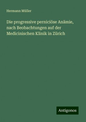 Die progressive perniciöse Anämie, nach Beobachtungen auf der Medicinischen Klinik in Zürich | Hermann Müller | Taschenbuch | Paperback | 280 S. | Deutsch | 2024 | Antigonos Verlag | EAN 9783386461122