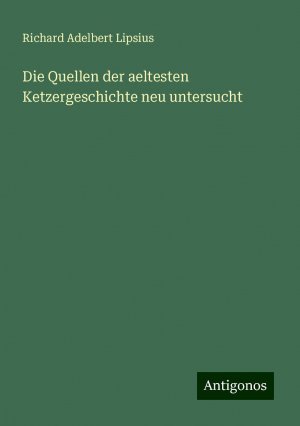 Die Quellen der aeltesten Ketzergeschichte neu untersucht | Richard Adelbert Lipsius | Taschenbuch | Paperback | 272 S. | Deutsch | 2024 | Antigonos Verlag | EAN 9783386461085