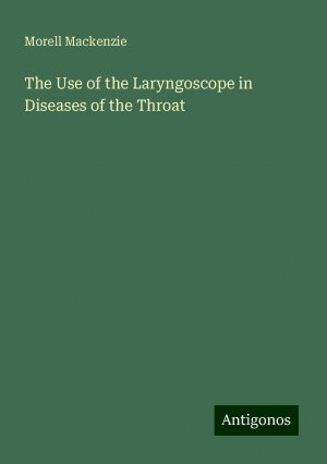 The Use of the Laryngoscope in Diseases of the Throat | Morell Mackenzie | Taschenbuch | Paperback | Englisch | 2024 | Antigonos Verlag | EAN 9783386858151