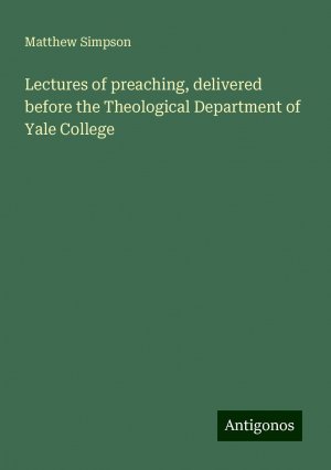 Lectures of preaching, delivered before the Theological Department of Yale College | Matthew Simpson | Taschenbuch | Paperback | Englisch | 2024 | Antigonos Verlag | EAN 9783386698405