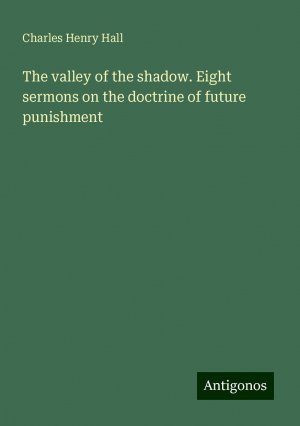 The valley of the shadow. Eight sermons on the doctrine of future punishment | Charles Henry Hall | Taschenbuch | Paperback | Englisch | 2024 | Antigonos Verlag | EAN 9783386873376