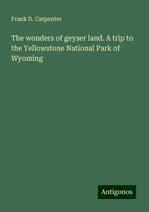 The wonders of geyser land. A trip to the Yellowstone National Park of Wyoming | Frank D. Carpenter | Taschenbuch | Paperback | Englisch | 2024 | Antigonos Verlag | EAN 9783386873352