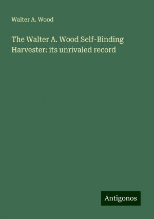 The Walter A. Wood Self-Binding Harvester: its unrivaled record | Walter A. Wood | Taschenbuch | Paperback | Englisch | 2024 | Antigonos Verlag | EAN 9783386872737