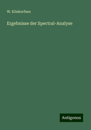 Ergebnisse der Spectral-Analyse | W. Klinkerfues | Taschenbuch | Paperback | 112 S. | Deutsch | 2024 | Antigonos Verlag | EAN 9783386471862