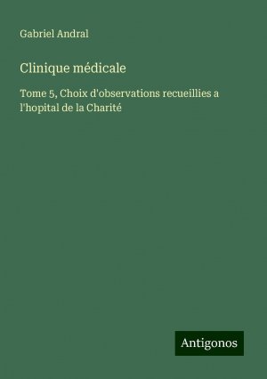 Clinique médicale | Tome 5, Choix d'observations recueillies a l'hopital de la Charité | Gabriel Andral | Taschenbuch | Paperback | Französisch | 2024 | Antigonos Verlag | EAN 9783386081603