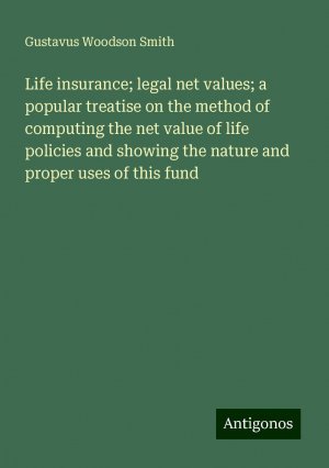 Life insurance; legal net values; a popular treatise on the method of computing the net value of life policies and showing the nature and proper uses of this fund | Gustavus Woodson Smith | Buch