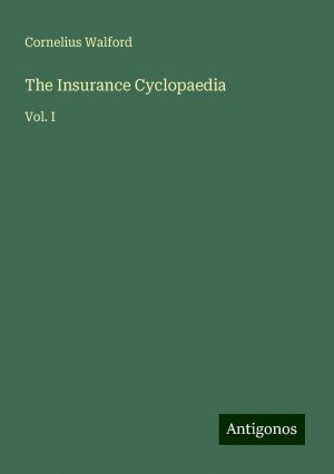 The Insurance Cyclopaedia | Vol. I | Cornelius Walford | Taschenbuch | Paperback | Englisch | 2024 | Antigonos Verlag | EAN 9783386801294