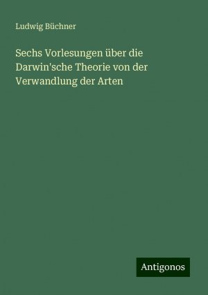 Sechs Vorlesungen über die Darwin'sche Theorie von der Verwandlung der Arten | Ludwig Büchner | Taschenbuch | Paperback | 424 S. | Deutsch | 2024 | Antigonos Verlag | EAN 9783386436953