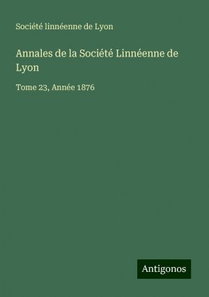 Annales de la Société Linnéenne de Lyon | Tome 23, Année 1876 | Société linnéenne de Lyon | Taschenbuch | Paperback | Französisch | 2024 | Antigonos Verlag | EAN 9783386094290