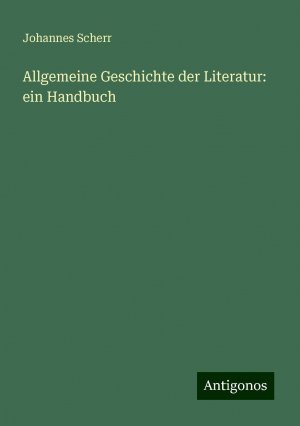 Allgemeine Geschichte der Literatur: ein Handbuch | Johannes Scherr | Taschenbuch | Paperback | 456 S. | Deutsch | 2024 | Antigonos Verlag | EAN 9783386103237