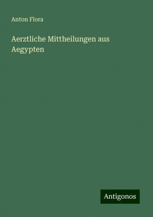 Aerztliche Mittheilungen aus Aegypten | Anton Flora | Taschenbuch | Paperback | 124 S. | Deutsch | 2024 | Antigonos Verlag | EAN 9783386102575