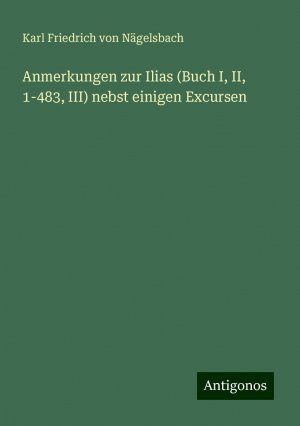 Anmerkungen zur Ilias (Buch I, II, 1-483, III) nebst einigen Excursen | Karl Friedrich von Nägelsbach | Taschenbuch | Paperback | 508 S. | Deutsch | 2024 | Antigonos Verlag | EAN 9783386116084