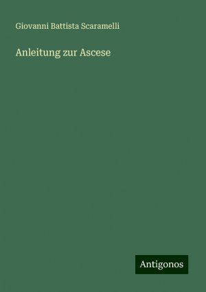 Anleitung zur Ascese | Giovanni Battista Scaramelli | Taschenbuch | Paperback | 456 S. | Deutsch | 2024 | Antigonos Verlag | EAN 9783386116015