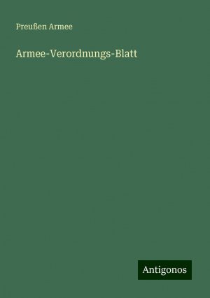 Armee-Verordnungs-Blatt | Preußen Armee | Taschenbuch | Paperback | 348 S. | Deutsch | 2024 | Antigonos Verlag | EAN 9783386115858