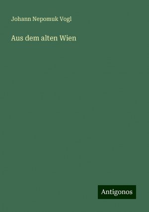 Aus dem alten Wien | Johann Nepomuk Vogl | Taschenbuch | Paperback | 292 S. | Deutsch | 2024 | Antigonos Verlag | EAN 9783386115766