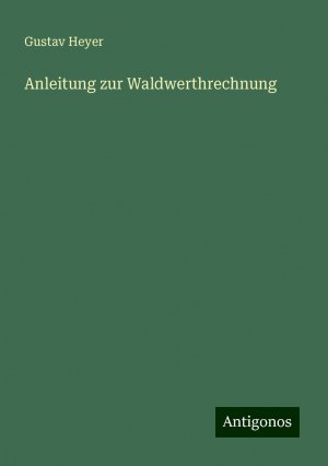 Anleitung zur Waldwerthrechnung | Gustav Heyer | Taschenbuch | Paperback | 204 S. | Deutsch | 2024 | Antigonos Verlag | EAN 9783386115605