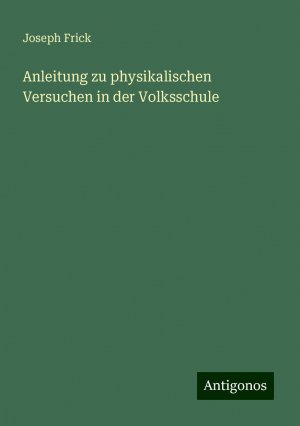 Anleitung zu physikalischen Versuchen in der Volksschule | Joseph Frick | Taschenbuch | Paperback | 152 S. | Deutsch | 2024 | Antigonos Verlag | EAN 9783386115490