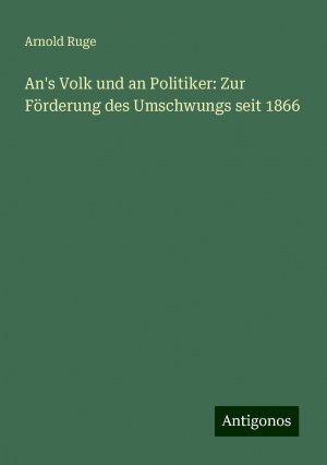 An's Volk und an Politiker: Zur Förderung des Umschwungs seit 1866 | Arnold Ruge | Taschenbuch | Paperback | 100 S. | Deutsch | 2024 | Antigonos Verlag | EAN 9783386115346