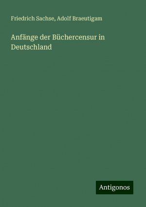 Anfänge der Büchercensur in Deutschland | Friedrich Sachse (u. a.) | Taschenbuch | Paperback | 84 S. | Deutsch | 2024 | Antigonos Verlag | EAN 9783386115308