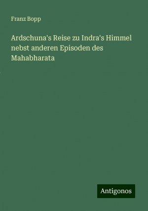 Ardschuna's Reise zu Indra's Himmel nebst anderen Episoden des Mahabharata | Franz Bopp | Taschenbuch | Paperback | 76 S. | Deutsch | 2024 | Antigonos Verlag | EAN 9783386115292