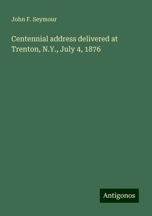 Centennial address delivered at Trenton, N.Y., July 4, 1876 | John F. Seymour | Taschenbuch | Paperback | Englisch | 2024 | Antigonos Verlag | EAN 9783386112710