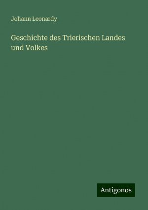 Geschichte des Trierischen Landes und Volkes | Johann Leonardy | Taschenbuch | Paperback | 1056 S. | Deutsch | 2024 | Antigonos Verlag | EAN 9783386302029