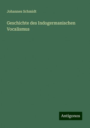 Geschichte des Indogermanischen Vocalismus | Johannes Schmidt | Taschenbuch | Paperback | 744 S. | Deutsch | 2024 | Antigonos Verlag | EAN 9783386301879