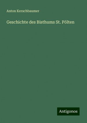 Geschichte des Bisthums St. Pölten | Anton Kerschbaumer | Taschenbuch | Paperback | 692 S. | Deutsch | 2024 | Antigonos Verlag | EAN 9783386301831