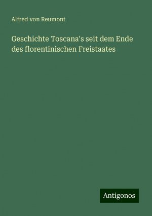 Geschichte Toscana's seit dem Ende des florentinischen Freistaates | Alfred Von Reumont | Taschenbuch | Paperback | 684 S. | Deutsch | 2024 | Antigonos Verlag | EAN 9783386301817