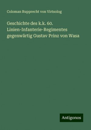 Geschichte des k.k. 60. Linien-Infanterie-Regimentes gegenwärtig Gustav Prinz von Wasa | Coloman Rupprecht von Virtsolog | Taschenbuch | Paperback | 632 S. | Deutsch | 2024 | Antigonos Verlag