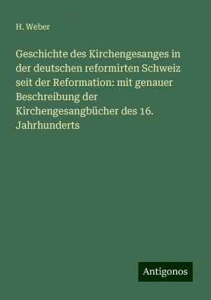 Geschichte des Kirchengesanges in der deutschen reformirten Schweiz seit der Reformation: mit genauer Beschreibung der Kirchengesangbücher des 16. Jahrhunderts | H. Weber | Taschenbuch | Paperback