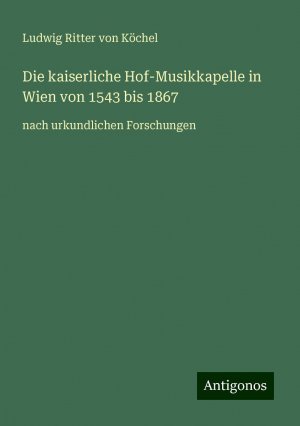 Die kaiserliche Hof-Musikkapelle in Wien von 1543 bis 1867 | nach urkundlichen Forschungen | Ludwig Ritter von Köchel | Taschenbuch | Paperback | 164 S. | Deutsch | 2024 | Antigonos Verlag