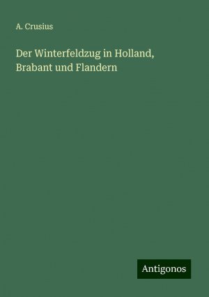 Der Winterfeldzug in Holland, Brabant und Flandern | A. Crusius | Taschenbuch | Paperback | 308 S. | Deutsch | 2024 | Antigonos Verlag | EAN 9783386489805