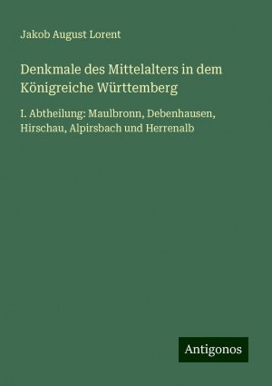 Denkmale des Mittelalters in dem Königreiche Württemberg | I. Abtheilung: Maulbronn, Debenhausen, Hirschau, Alpirsbach und Herrenalb | Jakob August Lorent | Taschenbuch | Paperback | 264 S. | Deutsch