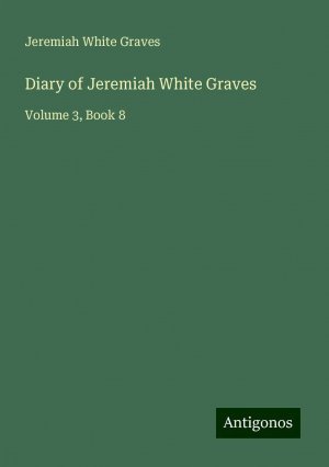 Diary of Jeremiah White Graves | Volume 3, Book 8 | Jeremiah White Graves | Taschenbuch | Paperback | Englisch | 2024 | Antigonos Verlag | EAN 9783388200149