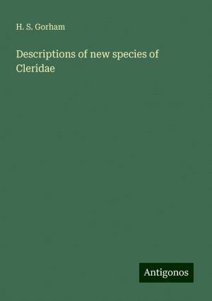 Descriptions of new species of Cleridae | H. S. Gorham | Taschenbuch | Paperback | Englisch | 2024 | Antigonos Verlag | EAN 9783388200118