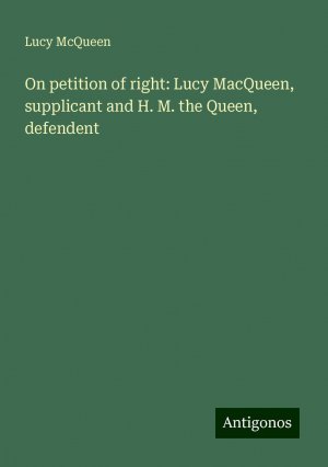 On petition of right: Lucy MacQueen, supplicant and H. M. the Queen, defendent | Lucy McQueen | Taschenbuch | Paperback | Englisch | 2024 | Antigonos Verlag | EAN 9783388010373