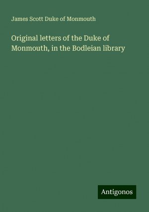 Original letters of the Duke of Monmouth, in the Bodleian library | James Scott Duke of Monmouth | Taschenbuch | Paperback | Englisch | 2024 | Antigonos Verlag | EAN 9783388010243