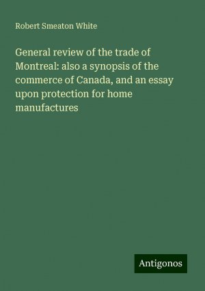 General review of the trade of Montreal: also a synopsis of the commerce of Canada, and an essay upon protection for home manufactures | Robert Smeaton White | Taschenbuch | Paperback | Englisch