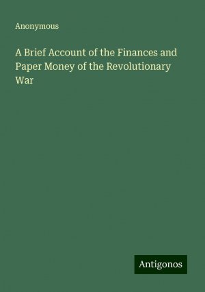 A Brief Account of the Finances and Paper Money of the Revolutionary War | Anonymous | Taschenbuch | Paperback | Englisch | 2024 | Antigonos Verlag | EAN 9783388210513